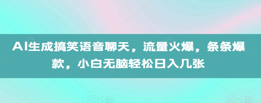 AI生成搞笑语音聊天，流量火爆，条条爆款，小白无脑轻松日入几张【揭秘】-鱼梓小栈