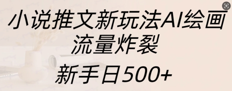 小说推文新玩法AI绘画，流量炸裂，新手日500+【揭秘】-鱼梓小栈