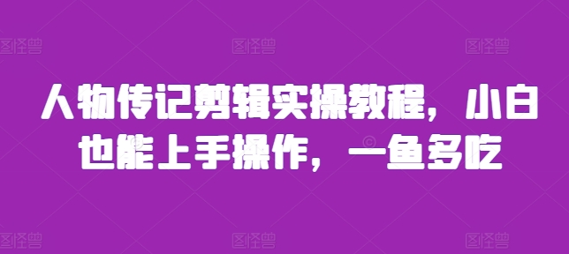 人物传记剪辑实操教程，小白也能上手操作，一鱼多吃-鱼梓小栈