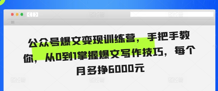 公众号爆文变现训练营，手把手教你，从0到1掌握爆文写作技巧，每个月多挣6000元-鱼梓小栈