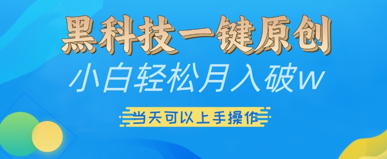 黑科技一键原创小白轻松月入破w，三当天可以上手操作【揭秘】-鱼梓小栈