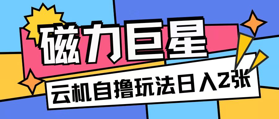 磁力巨星，无脑撸收益玩法无需手机云机操作可矩阵放大单日收入200+【揭秘】-鱼梓小栈