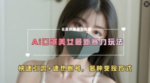 AI美女新玩法，超大流量+快速引流+速热账号-鱼梓小栈