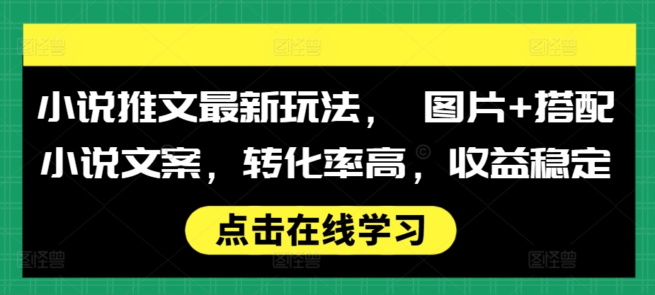 小说推文最新玩法， 图片+搭配小说文案，转化率高，收益稳定-鱼梓小栈