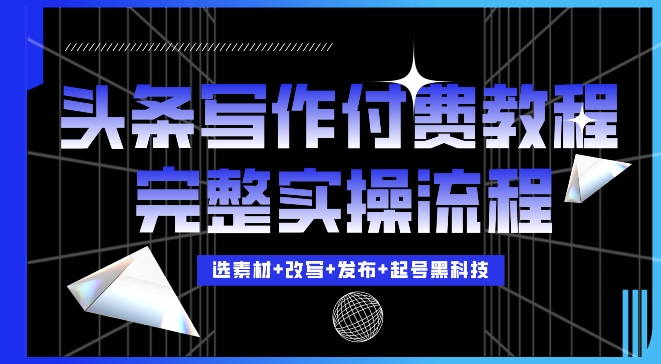 今日头条写作付费私密教程，轻松日入3位数，完整实操流程【揭秘】-鱼梓小栈