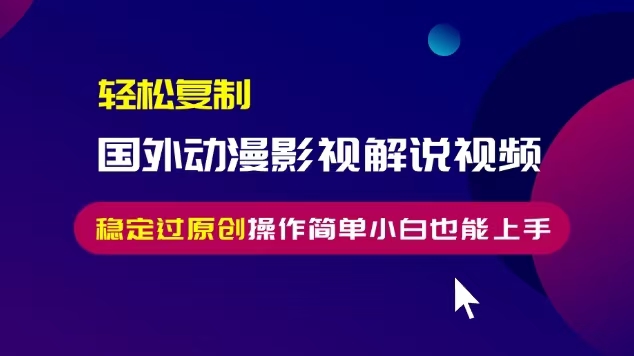 轻松复制国外动漫影视解说视频，无脑搬运稳定过原创，操作简单小白也能上手【揭秘】-鱼梓小栈