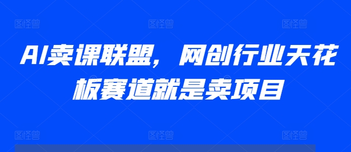 AI卖课联盟，网创行业天花板赛道就是卖项目-鱼梓小栈