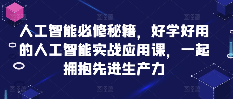 人工智能必修秘籍，好学好用的人工智能实战应用课，一起拥抱先进生产力-鱼梓小栈