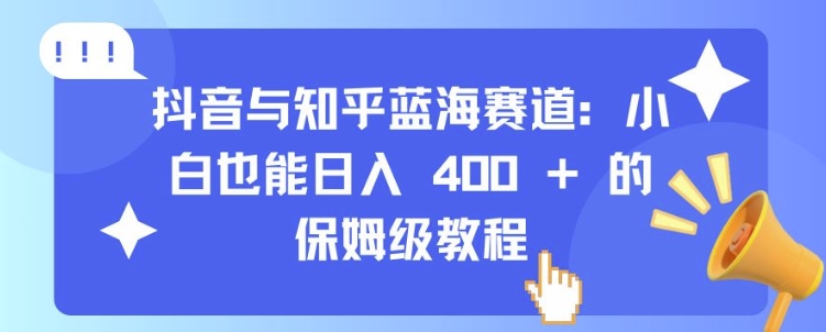 抖音与知乎蓝海赛道：小白也能日入 4张 的保姆级教程-鱼梓小栈