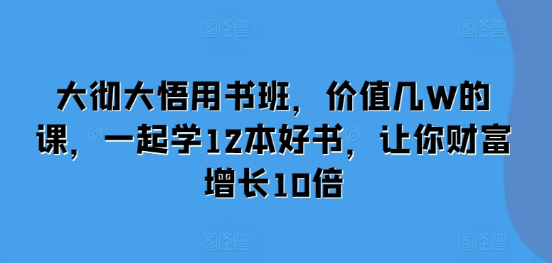 大彻大悟用书班，价值几W的课，一起学12本好书，让你财富增长10倍-鱼梓小栈