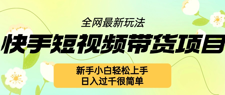 快手短视频带货项目最新玩法，新手小白轻松上手，日入几张很简单【揭秘】-鱼梓小栈