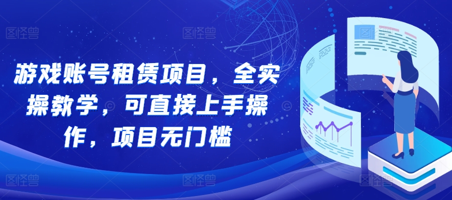 游戏账号租赁项目，全实操教学，可直接上手操作，项目无门槛-鱼梓小栈