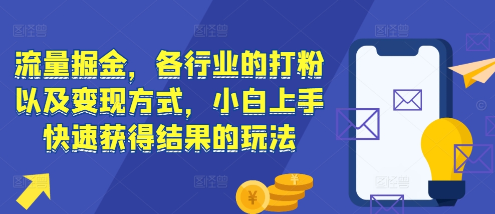 流量掘金，各行业的打粉以及变现方式，小白上手快速获得结果的玩法-鱼梓小栈