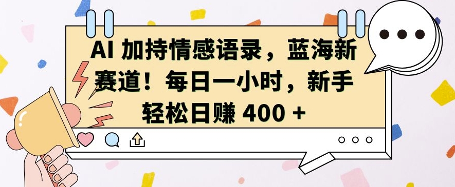 AI 加持情感语录，蓝海新赛道，每日一小时，新手轻松日入 400【揭秘】-鱼梓小栈
