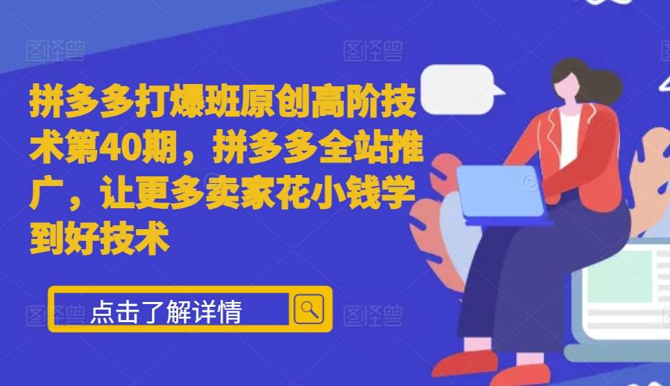 拼多多打爆班原创高阶技术第40期，拼多多全站推广，让更多卖家花小钱学到好技术-鱼梓小栈