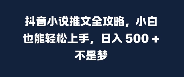 抖音小说推文全攻略，小白也能轻松上手，日入 5张+ 不是梦【揭秘】-鱼梓小栈