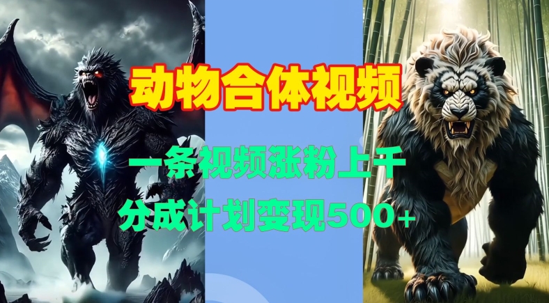 动物合体视频，一条视频涨粉上千，一键生成，分成计划变现5张-鱼梓小栈