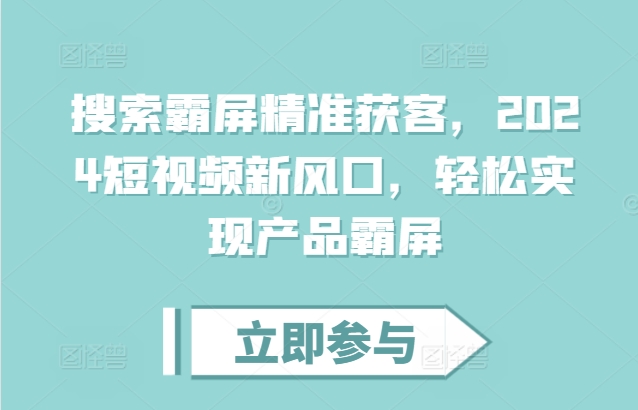 搜索霸屏精准获客，2024短视频新风口，轻松实现产品霸屏-鱼梓小栈