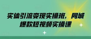 实体引流变现实操班，同城爆款短视频实操课-鱼梓小栈