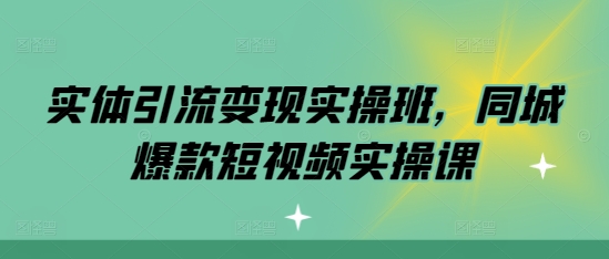 实体引流变现实操班，同城爆款短视频实操课-鱼梓小栈