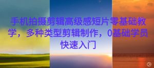 手机拍摄剪辑高级感短片零基础教学，多种类型剪辑制作，0基础学员快速入门-鱼梓小栈