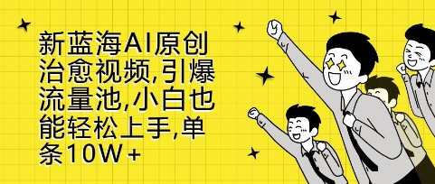 新蓝海AI原创治愈视频，引爆流量池，小白也能轻松上手，篇篇10W+【揭秘】-鱼梓小栈