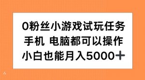 0粉丝小游戏试玩任务，手机电脑都可以操作，小白也能月入5000+【揭秘】-鱼梓小栈