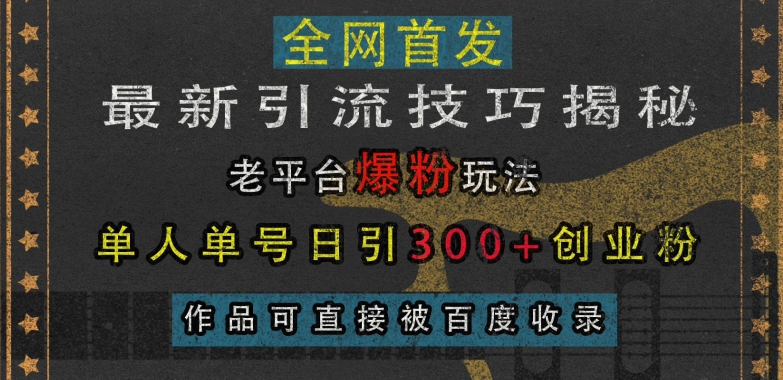 最新引流技巧揭秘，老平台爆粉玩法，单人单号日引300+创业粉，作品可直接被百度收录-鱼梓小栈