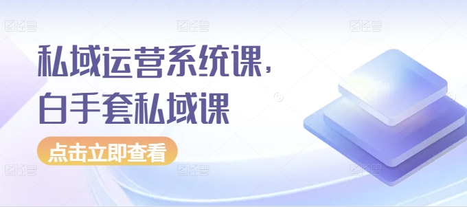 私域运营系统课，白手套私域课-鱼梓小栈