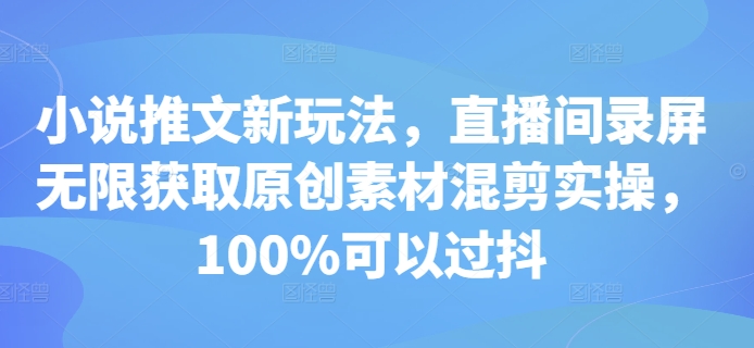 小说推文新玩法，直播间录屏无限获取原创素材混剪实操，100%可以过抖-鱼梓小栈
