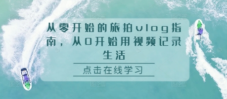 从零开始的旅拍vlog指南，从0开始用视频记录生活-鱼梓小栈