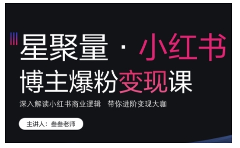 小红书博主爆粉变现课，深入解读小红书商业逻辑，带你进阶变现大咖-鱼梓小栈