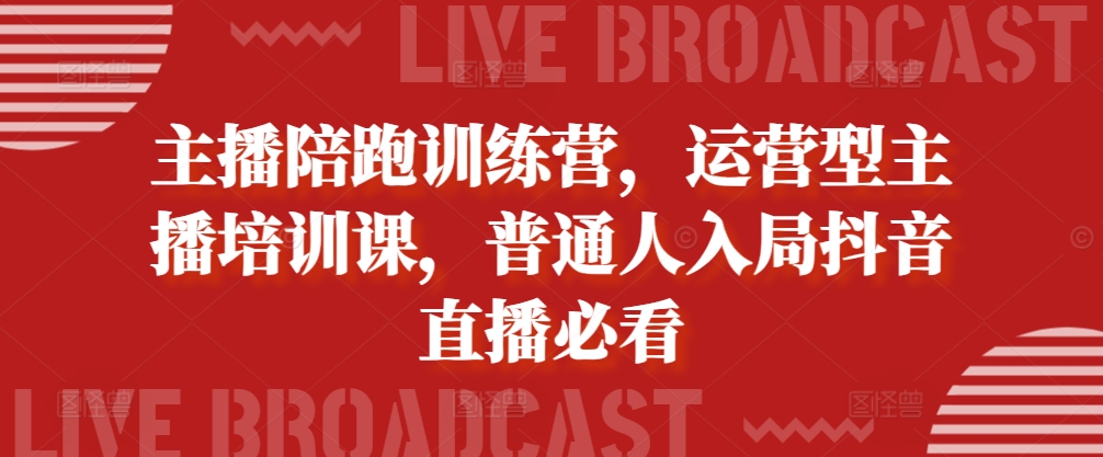 主播陪跑训练营，运营型主播培训课，普通人入局抖音直播必看-鱼梓小栈