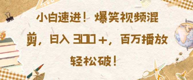 小白速进，爆笑视频混剪，日入3张，百万播放轻松破【揭秘】-鱼梓小栈