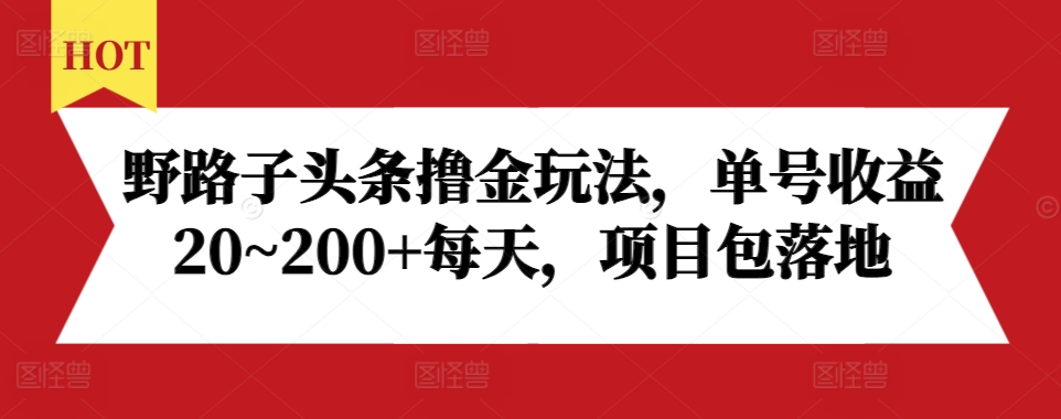野路子头条撸金玩法，单号收益20~200+每天，项目包落地-鱼梓小栈