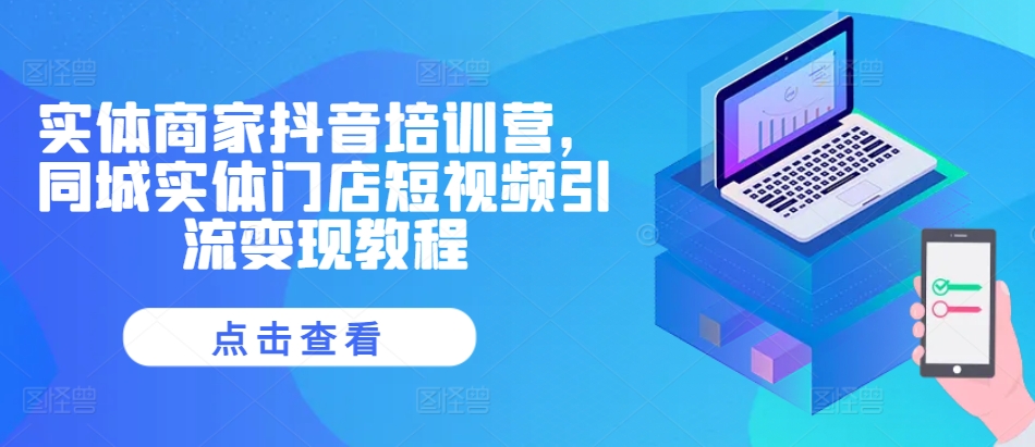 实体商家抖音培训营，同城实体门店短视频引流变现教程-鱼梓小栈