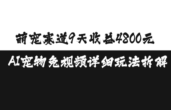 萌宠赛道9天收益4800元，AI宠物免视频详细玩法拆解-鱼梓小栈