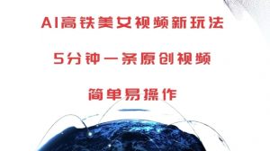 AI高铁美女视频新玩法，5分钟一条原创视频，简单易操作【揭秘】-鱼梓小栈