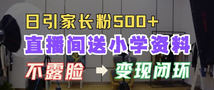 直播间送小学资料，每天引流家长粉500+，变现闭环模式【揭秘】-鱼梓小栈