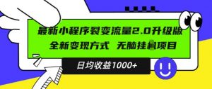 最新小程序升级版项目，全新变现方式，小白轻松上手，日均稳定1k【揭秘】-鱼梓小栈