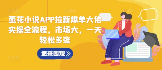 蛋花小说APP拉新爆单大佬实操全流程，市场大，一天轻松多张-鱼梓小栈