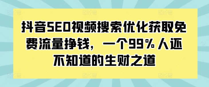 抖音SEO视频搜索优化获取免费流量挣钱，一个99%人还不知道的生财之道-鱼梓小栈