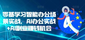 零基学习智能办公场景实战，AI办公实战+AI副业赚钱机会-鱼梓小栈