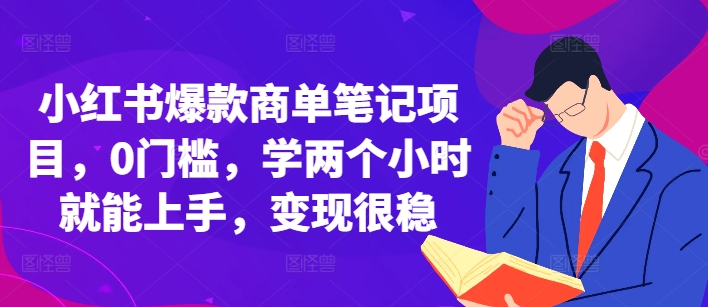 小红书爆款商单笔记项目，0门槛，学两个小时就能上手，变现很稳-鱼梓小栈