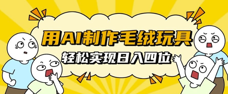 用AI制作毛绒玩具，轻松实现日入四位数【揭秘】-鱼梓小栈