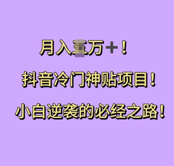 抖音冷门神贴项目，小白逆袭的必经之路，月入过W【揭秘】-鱼梓小栈