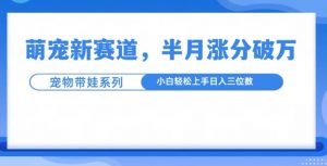 萌宠新赛道，萌宠带娃，半月涨粉10万+，小白轻松入手【揭秘】-鱼梓小栈