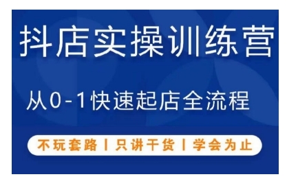 抖音小店实操训练营，从0-1快速起店全流程，不玩套路，只讲干货，学会为止-鱼梓小栈