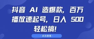 抖音 AI 造爆款，百万播放速起号，日入5张 轻松搞【揭秘】-鱼梓小栈