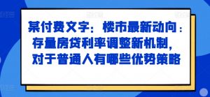 某付费文章：楼市最新动向，存量房贷利率调整新机制，对于普通人有哪些优势策略-鱼梓小栈